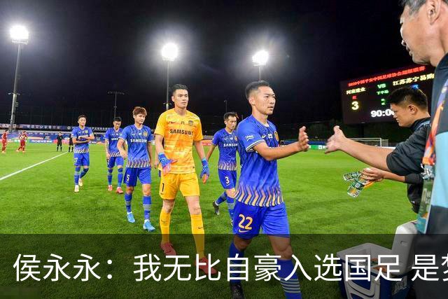 侯永永：我无比自豪入选国足 是梦寐以求的事情