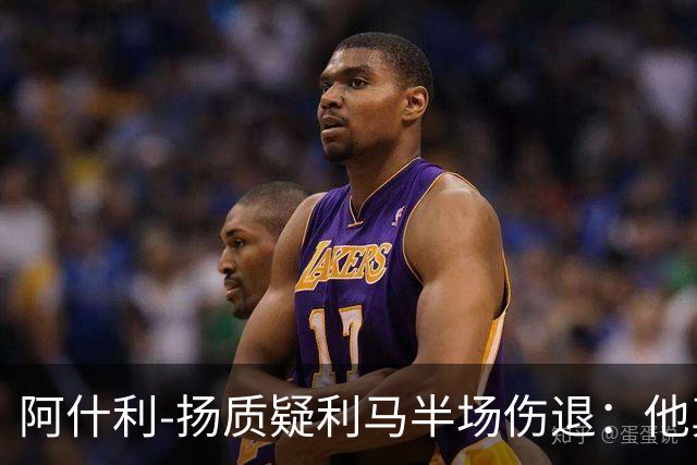 阿什利-扬质疑利马半场伤退：他真的受伤了吗？我不确定