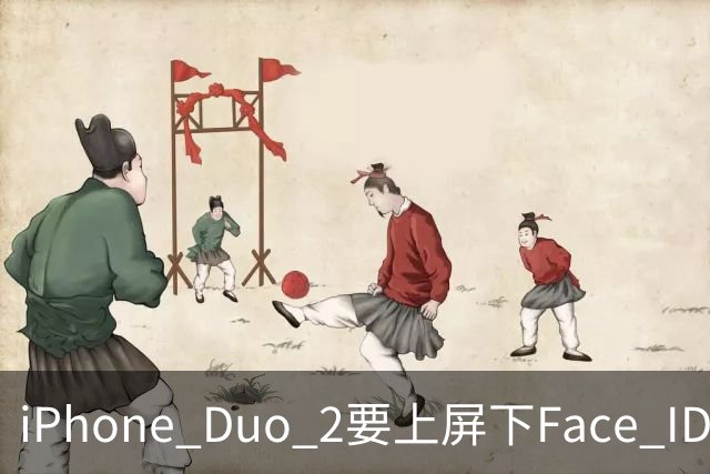 iPhone Duo 2要上屏下Face ID，前屏独享？